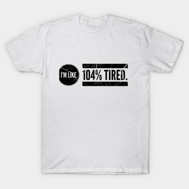 I'M LIKE 104% TIRED T-Shirt by Shirtsy